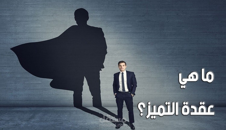 ما هي عقدة التميز؟ أبرز المعلومات عنها؛ السمات، الأسباب، آثار التربية وطرق التغلب عليها