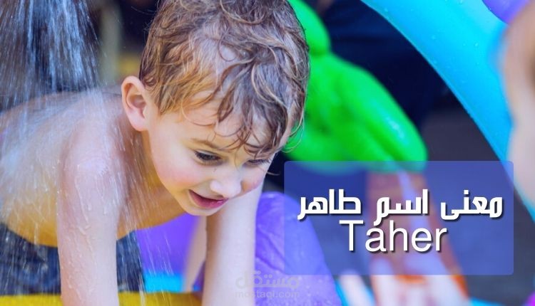معنى اسم طاهر؛ أهم تعريفاته في معجم اللغة وصفات شخصية حامل اللقب
