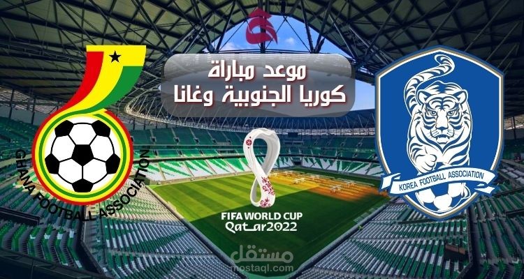 موعد مباراة كوريا الجنوبية وغانا؛ تابع البث المباشر ووقت بدء المواجهة بالمجموعة الثامنة كأس العالم 2022