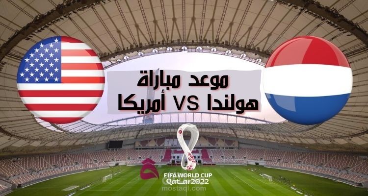 موعد مباراة هولندا وأمريكا؛ التوقيت والقنوات الناقلة في أولى مواجهات دور ال 16 FIFA قطر 2022