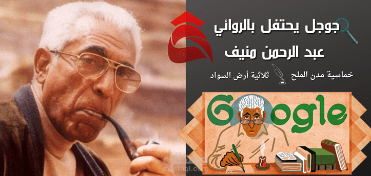 جوجل يحتفل بالروائي عبد الرحمن منيف؛ صاحب روايات مدن الملح الشهيرة وذكرى ميلاده التسعين