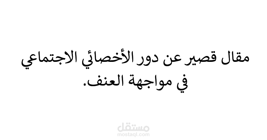 مقال قصير عن دور الأخصائي الاجتماعي في مواجهة العنف.