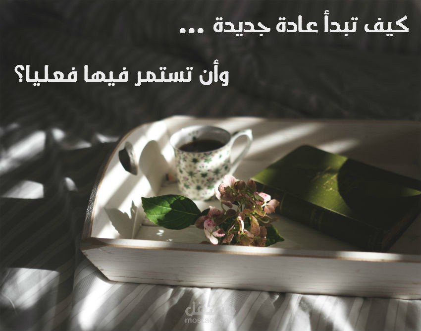 مقالة (كيف تبدأ عادة جديدة .. وأن تستمر فيها فعليا؟)