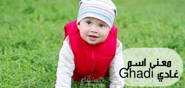 معنى اسم غادي؛ أسرار شخصية صاحبه ودلالته في علم النفس، حكم التسمية به