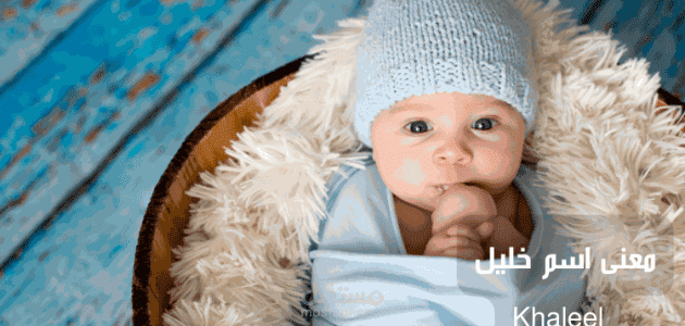 معنى اسم خليل؛ وأهم صفات الشخص حامل اللقب وحكم التسمية