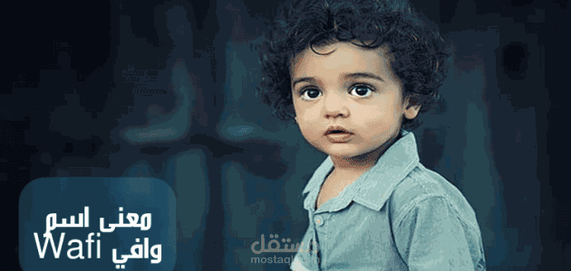 معنى اسم وافي؛ معناه في اللغة العربية وأجمل صفاته الشخصية