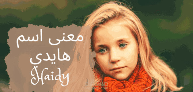 معنى اسم هايدي؛ أصل تسميته و دلع haidy وصفات حاملة اللقب وشخصيتها