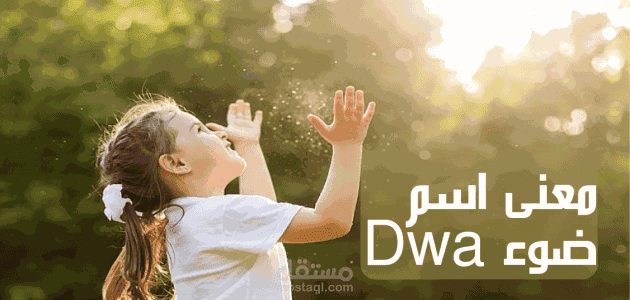 معنى اسم ضوء Dwa؛ وحكم التسمية به و7 صفات لحاملة هذا اللقب