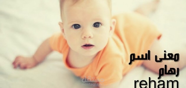 معنى اسم رهام، وأهم طرق النقش والزخرفة والدلع الخاصة به