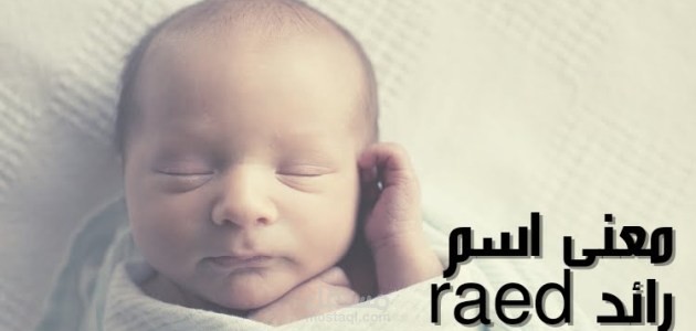 معنى اسم رائد؛ وأهم المواصفات والدلالات لهذا اللقب الجميل