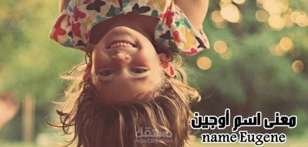 معنى اسم أوجين؛ صفات حاملته وحكم تسميته ومعناه في اللغة العربية