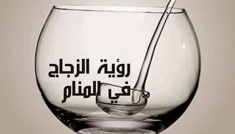 مقال عن تفسير رؤية الزجاج في المنام