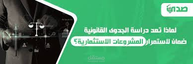 لماذا تعد دراسة الجدوى القانونية ضمان لاستمرار المشروعات الاستثمارية؟