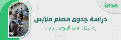 دراسة جدوي مصنع ملابس باستثمار 600 ألف دولار.