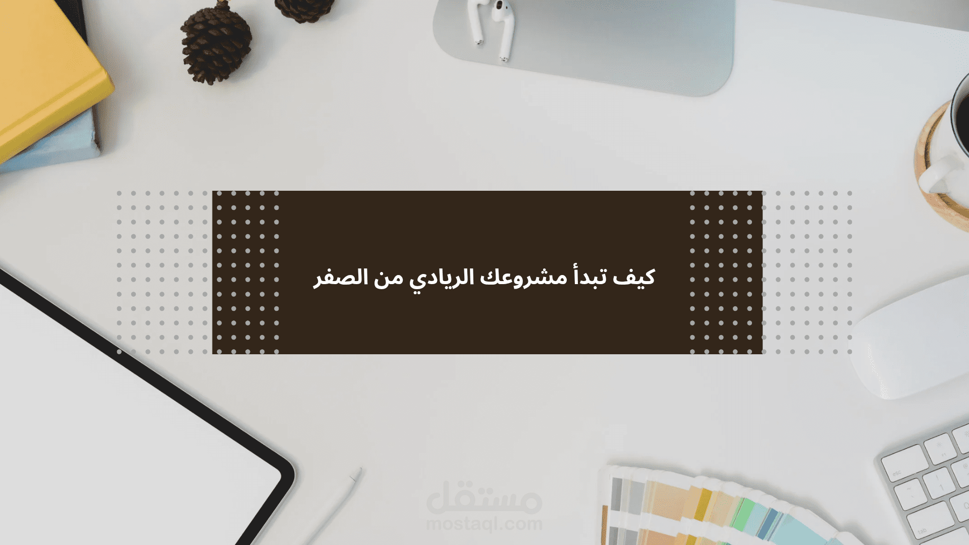 كيف تبدأ مشروعك الريادي من الصفر: