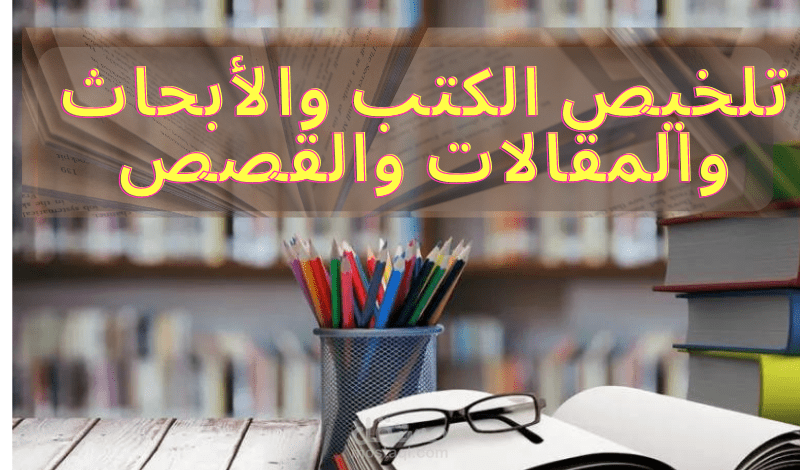 تلخيص الكتب والأبحاث والمقالات والقصص