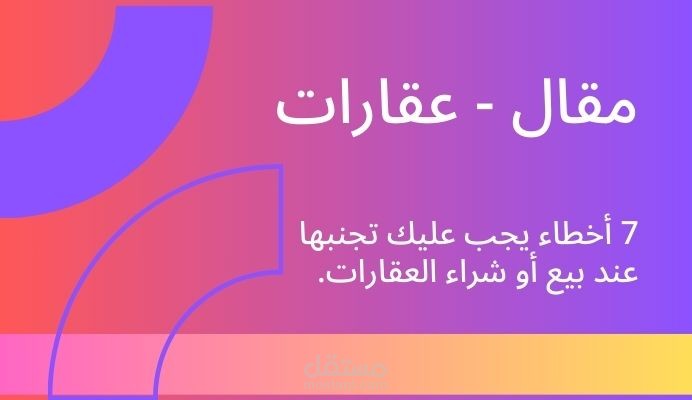 كتابة مقال عن 7 أخطاء يجب عليك تجنبها عند بيع أو شراء العقارات.