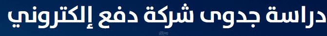 دراسة جدوى لمشروع تأسيس شركة دفع الكتروني