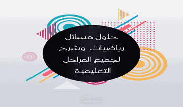 شرح وكتابة مسائل رياضيات وحلولها لجميع المراحل التعليمية الإبتدائية الإعدادية والثانوية