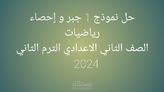 حل نموذج 1 جبر و احصاء رياضيات الصف الثاني الاعدادي الترم الثاني ٢٠٢٤
