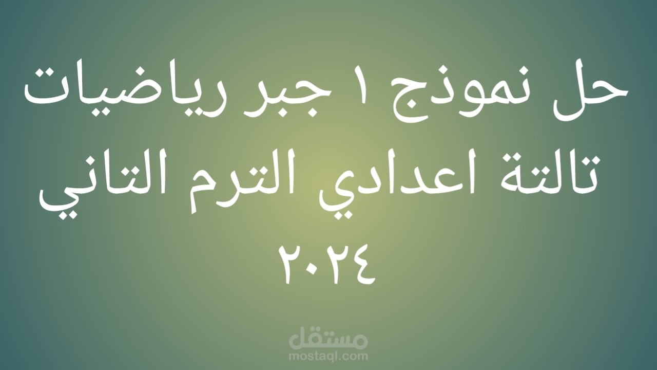 حل نموذج 1 جبر رياضيات تالتة اعدادي الترم التاني ٢٠٢٤