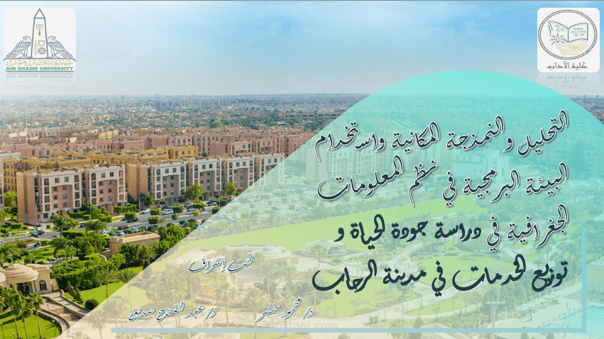 التحليل والنمذجة المكانية واستخدام البيئة البرمجية في نظم المعلومات الجغرافية في دراسة جودة الحياة و توزيع الخدمات في مدينة الرحاب