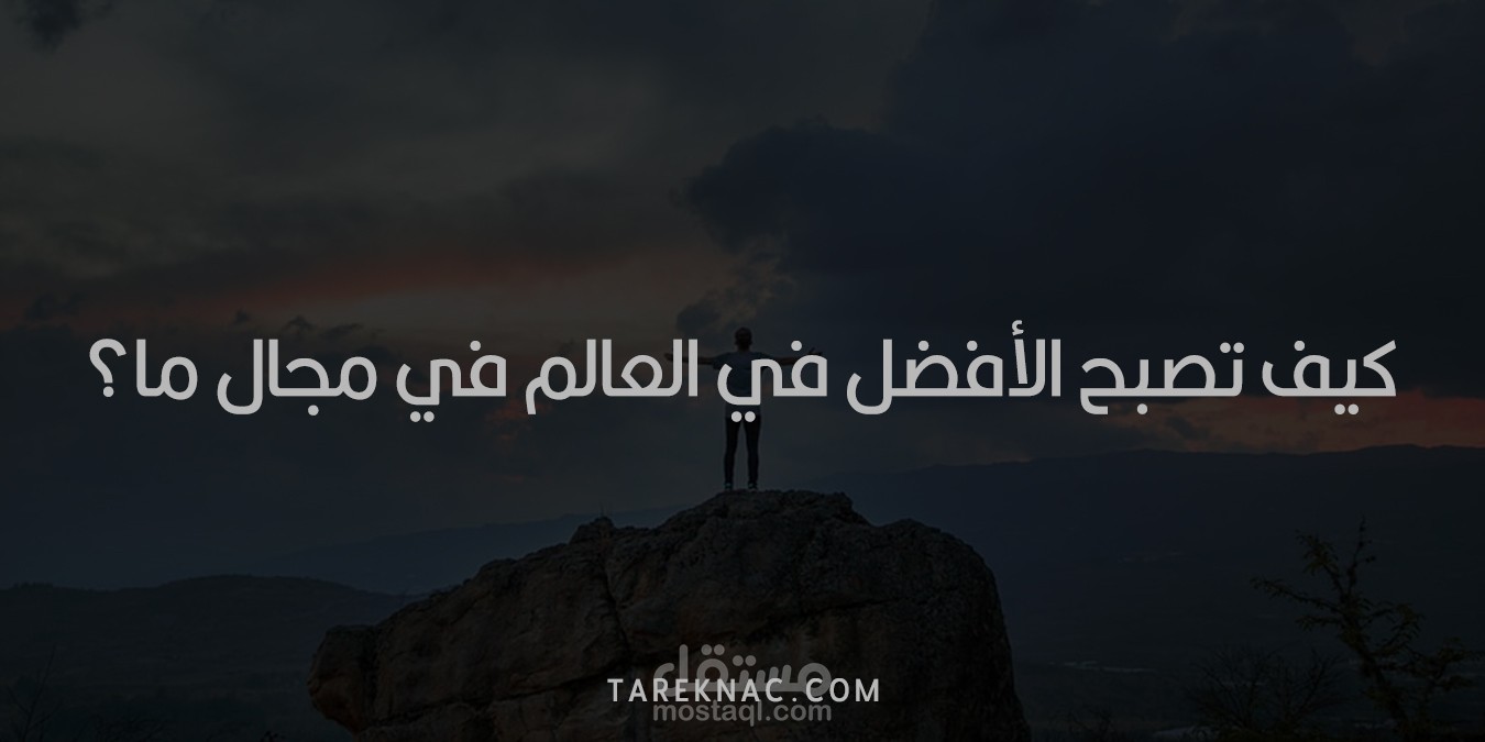 [مقال مترجم] كيف تصبح الأفضل في العالم في مجال ما؟