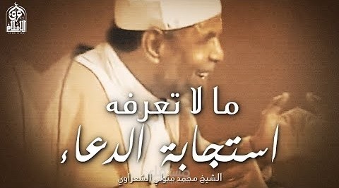 أجمل ما قاله الشعراوي عن استجابة الدعاء