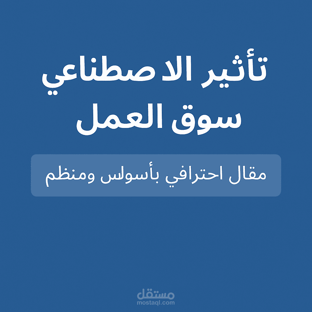 مقال احترافي بعنوان "تأثير الذكاء الاصطناعي على سوق العمل" بأسلوب سلس ومنظم