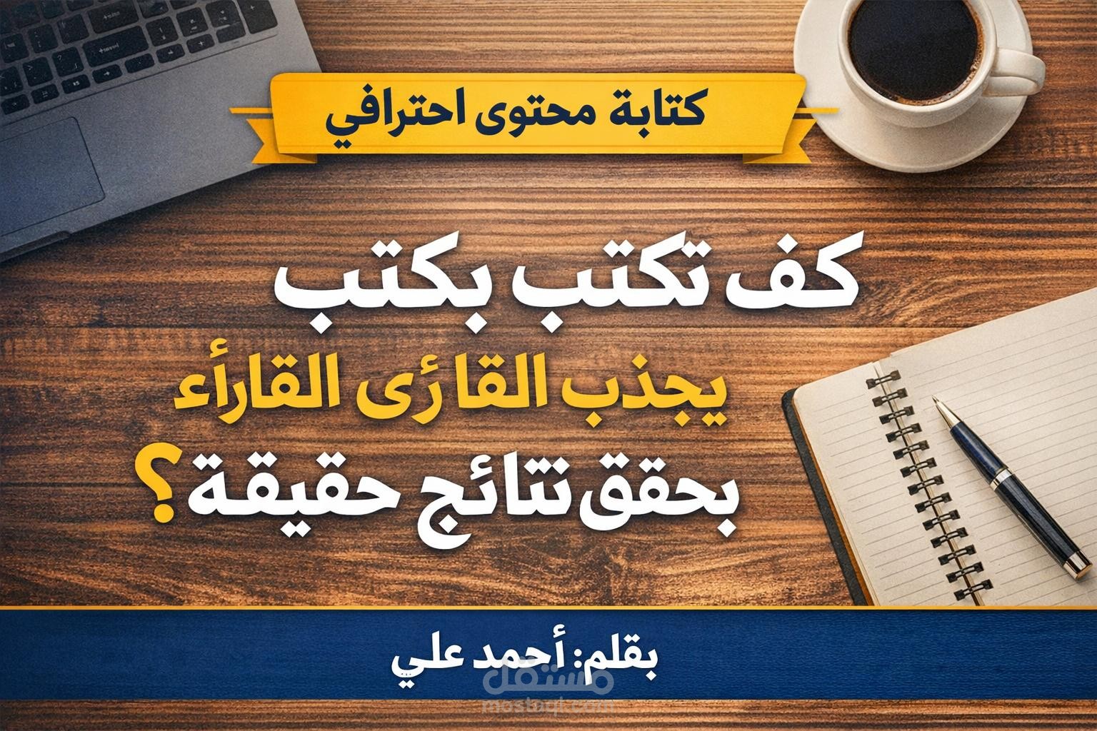كيف تكتب محتوى يجذب القارئ ويحقق نتائج حقيقية؟