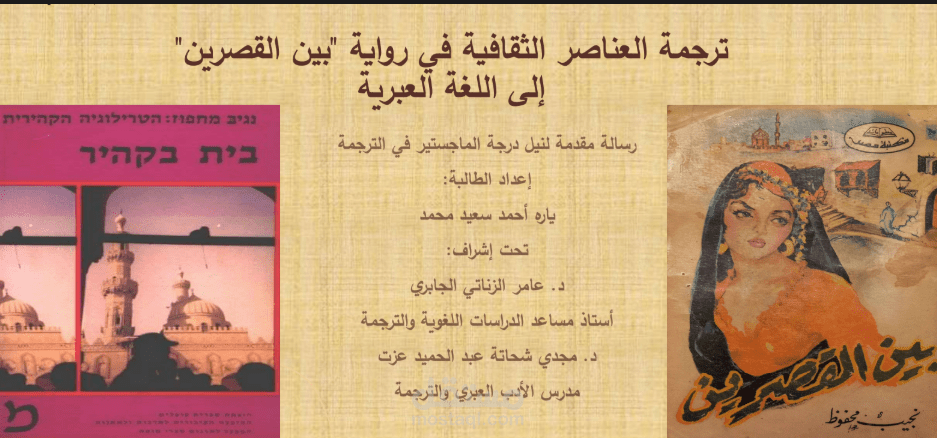 هذا العمل عبارة عن عرض تقديمي (PowerPoint) لرسالة ماجستير في الترجمة بجامعة عين شمس، كلية الآداب، قسم اللغة العبرية وآدابها. بعنوان  ترجمة العناصر الثقافية في رواية "بين القصرين" إلى اللغة العبرية.