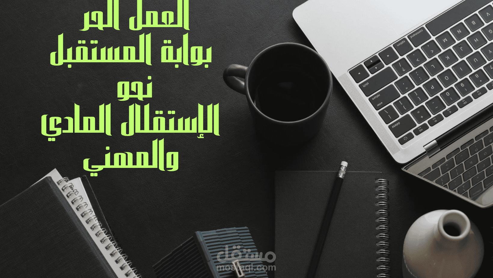 العمل الحر بوابة المستقبل نحو الإستقلال المادي و المهني