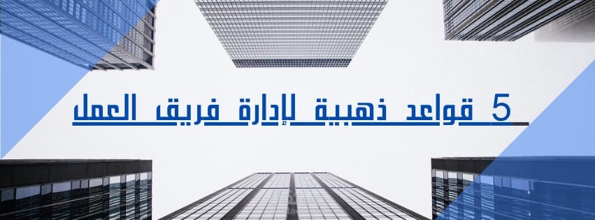 5 قواعد ذهبية لإدارة فريق العمل بنجاح وتحقيق الانضباط.