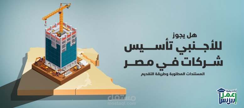 هل يجوز للأجنبي تأسيس شركات في مصر؟: المستندات المطلوبة وطريقة التقديم
