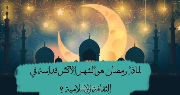 لماذا رمضان هو الشهر الأكثر قداسة في الثقافة الإسلامية