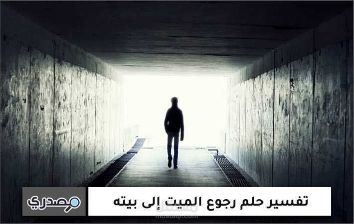 تفسير حلم رجوع الميت إلى بيته