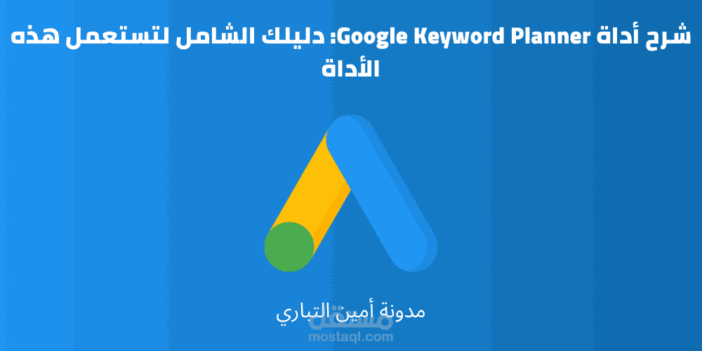 شرح أداة Google Keyword Planner: دليلك الشامل لتستعمل هذه الأداة