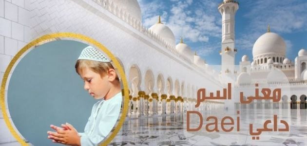معنى اسم داعي؛ أصله وحكم التسمية به وأهم صفاته الشخصية