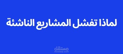 سكريبت فيديو باللغة العربية البيضاء بعنوان "لماذا تفشل المشاريع الناشئة؟"